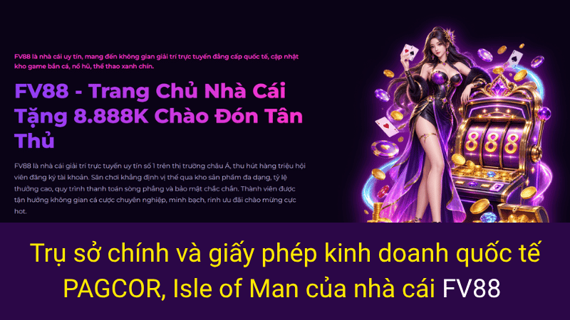 Trụ sở chính và giấy phép kinh doanh quốc tế PAGCOR, Isle of Man của nhà cái FV88